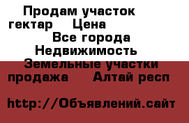 Продам участок 15.3 гектар  › Цена ­ 1 000 000 - Все города Недвижимость » Земельные участки продажа   . Алтай респ.